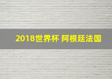 2018世界杯 阿根廷法国